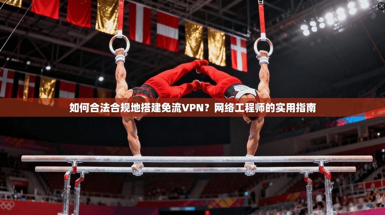 如何合法合规地搭建免流VPN？网络工程师的实用指南