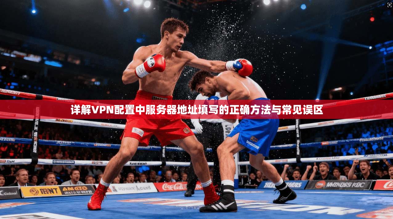 详解VPN配置中服务器地址填写的正确方法与常见误区