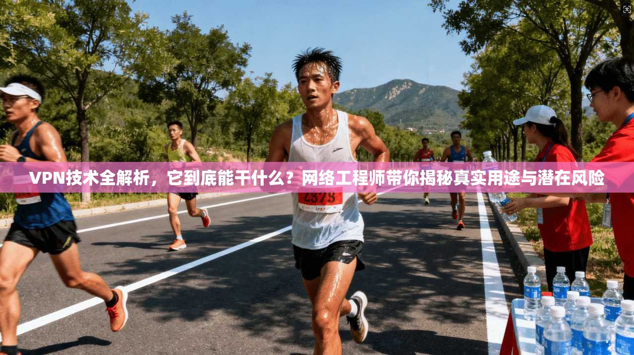 VPN技术全解析，它到底能干什么？网络工程师带你揭秘真实用途与潜在风险
