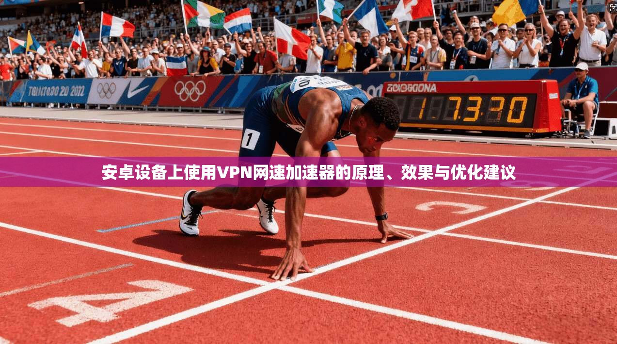 安卓设备上使用VPN网速加速器的原理、效果与优化建议