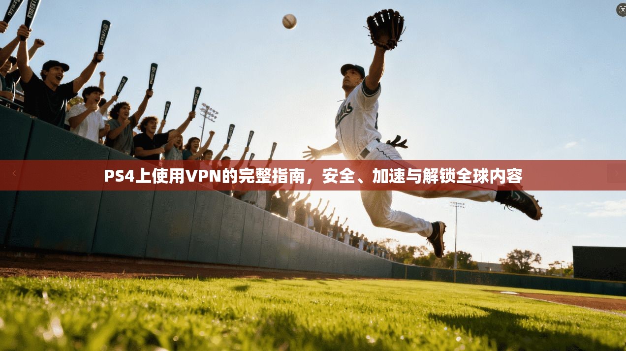 PS4上使用VPN的完整指南，安全、加速与解锁全球内容