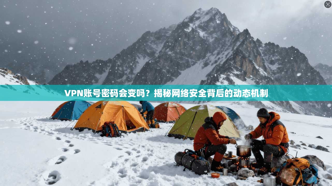 VPN账号密码会变吗？揭秘网络安全背后的动态机制