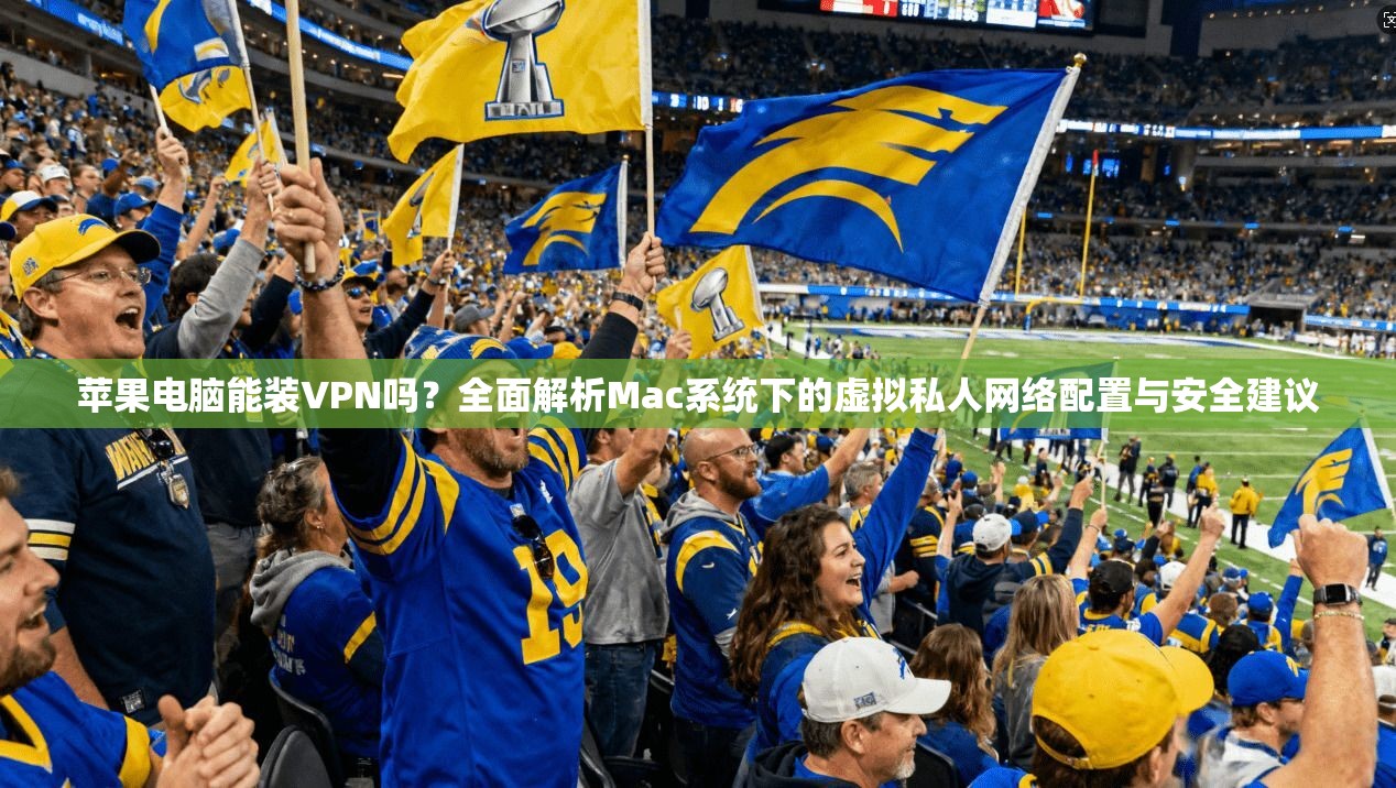 苹果电脑能装VPN吗？全面解析Mac系统下的虚拟私人网络配置与安全建议