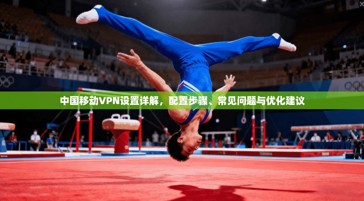 中国移动VPN设置详解，配置步骤、常见问题与优化建议