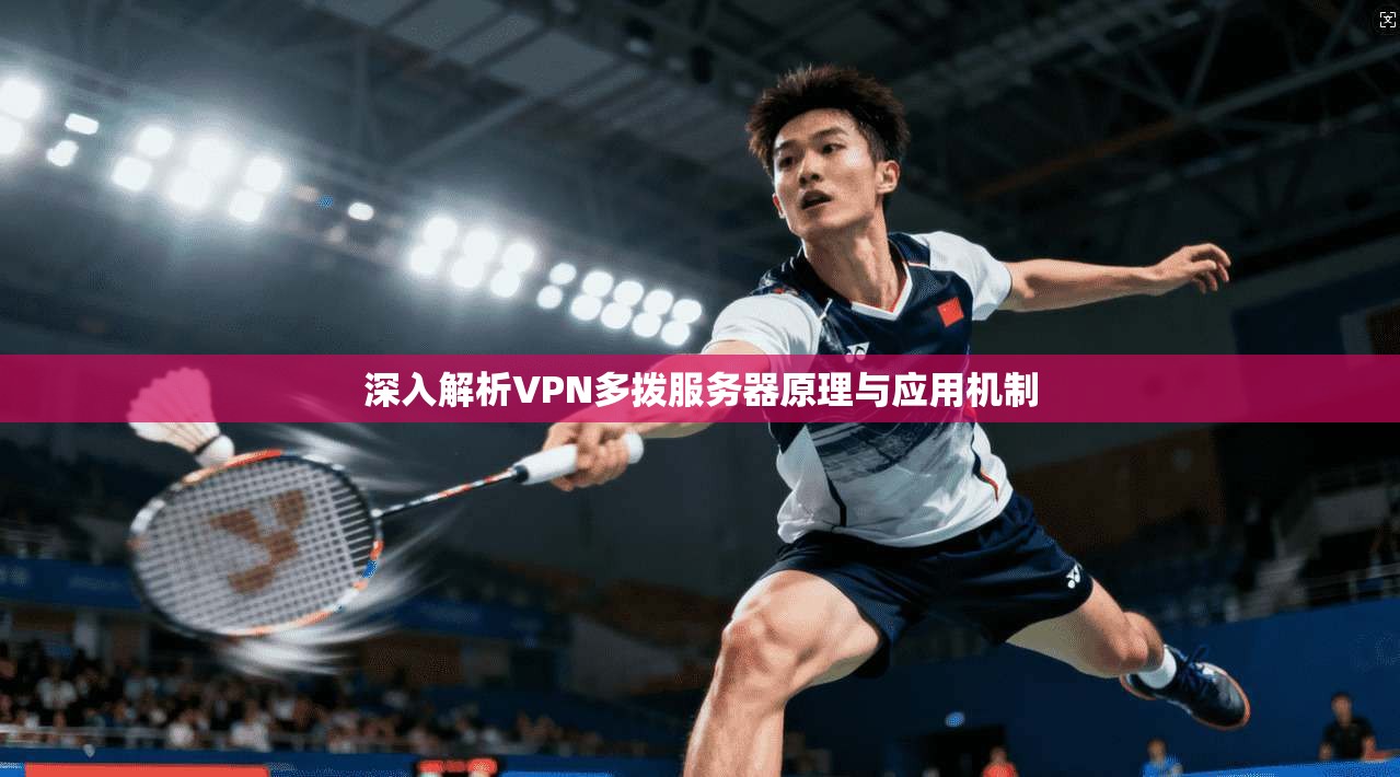 深入解析VPN多拨服务器原理与应用机制