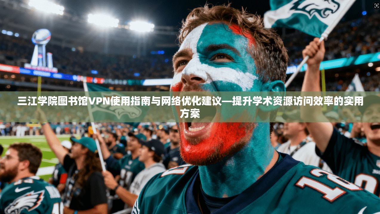三江学院图书馆VPN使用指南与网络优化建议—提升学术资源访问效率的实用方案