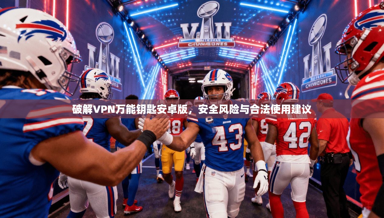 破解VPN万能钥匙安卓版，安全风险与合法使用建议