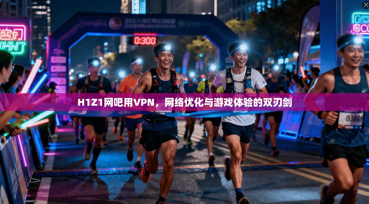 H1Z1网吧用VPN，网络优化与游戏体验的双刃剑
