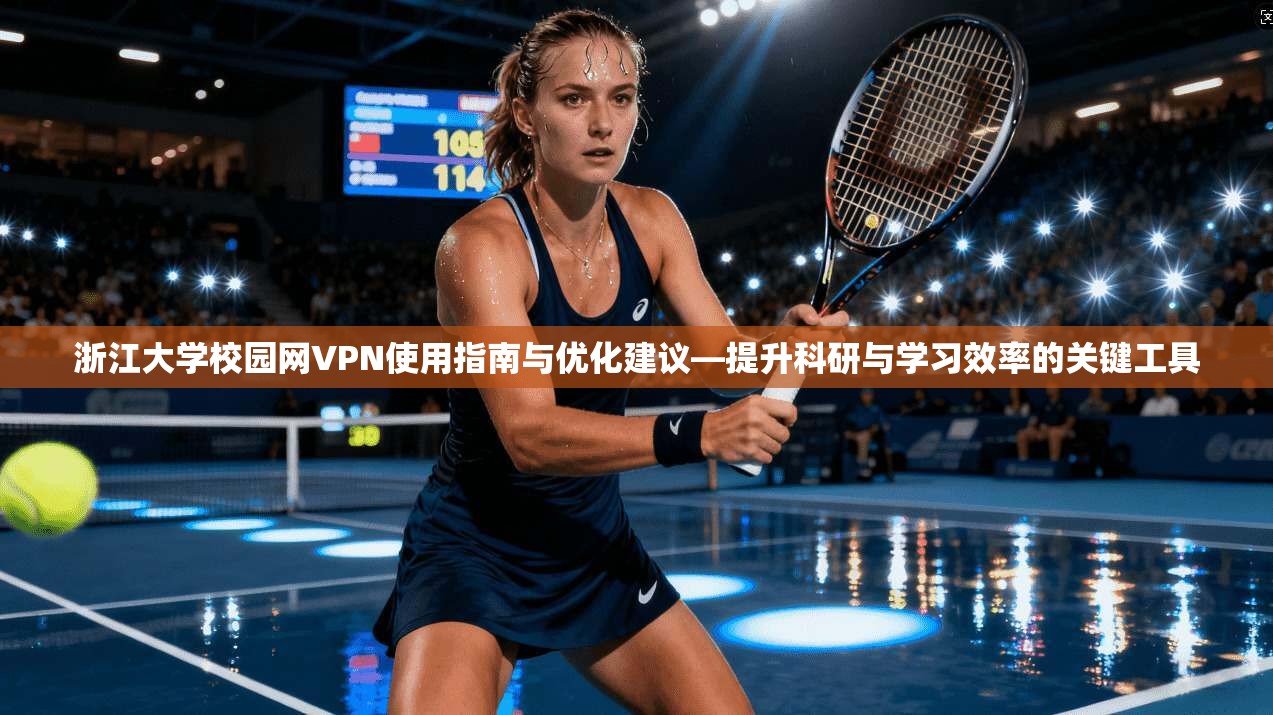 浙江大学校园网VPN使用指南与优化建议—提升科研与学习效率的关键工具