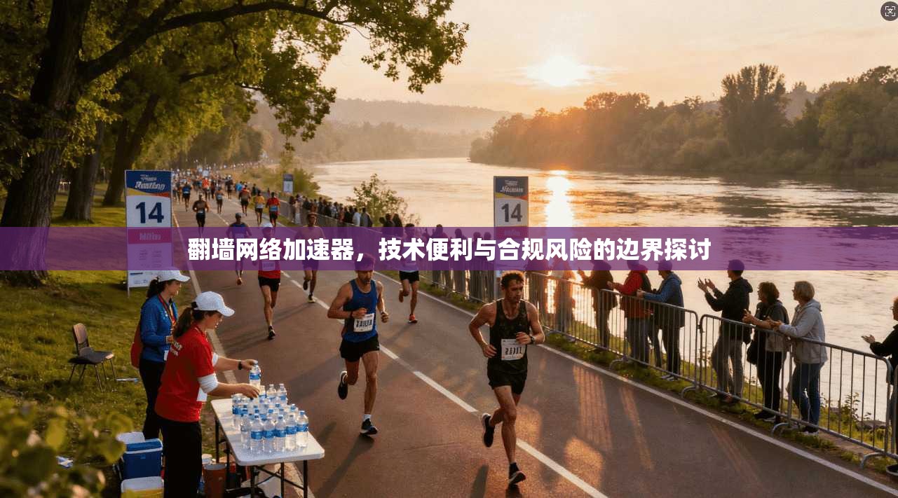 翻墙网络加速器，技术便利与合规风险的边界探讨