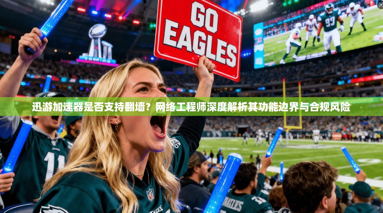迅游加速器是否支持翻墙？网络工程师深度解析其功能边界与合规风险