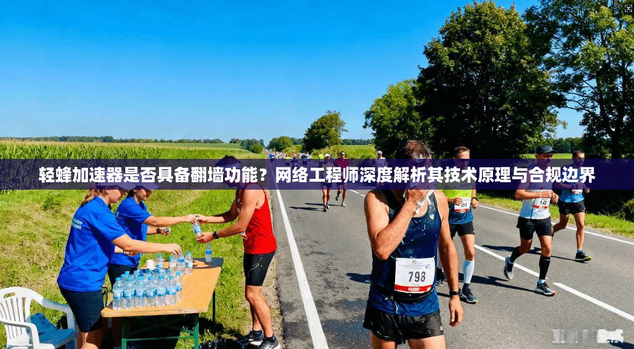 轻蜂加速器是否具备翻墙功能？网络工程师深度解析其技术原理与合规边界