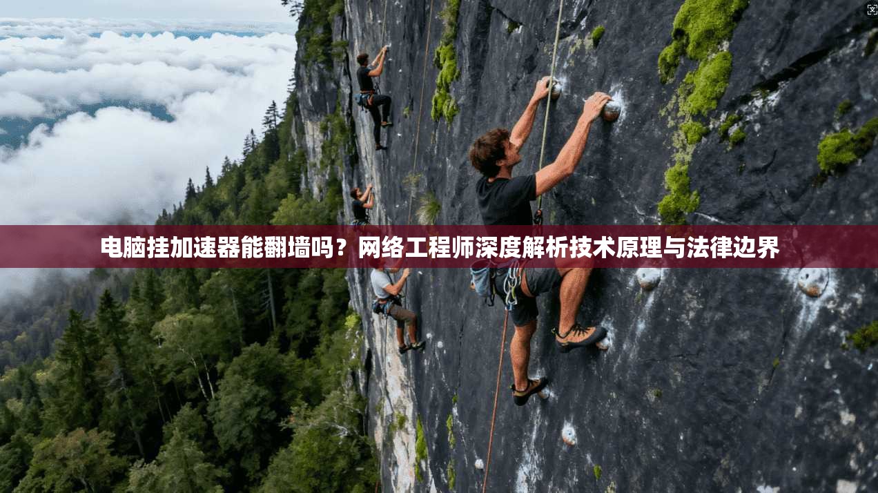 电脑挂加速器能翻墙吗？网络工程师深度解析技术原理与法律边界