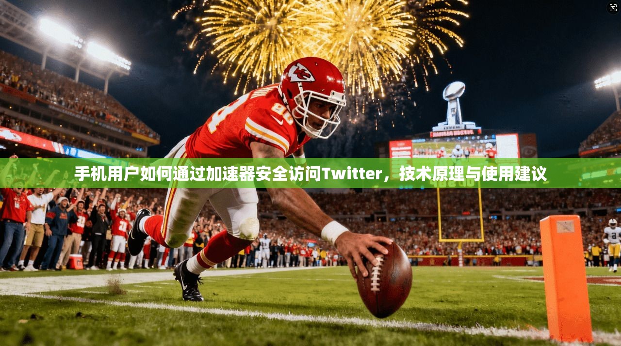 手机用户如何通过加速器安全访问Twitter，技术原理与使用建议