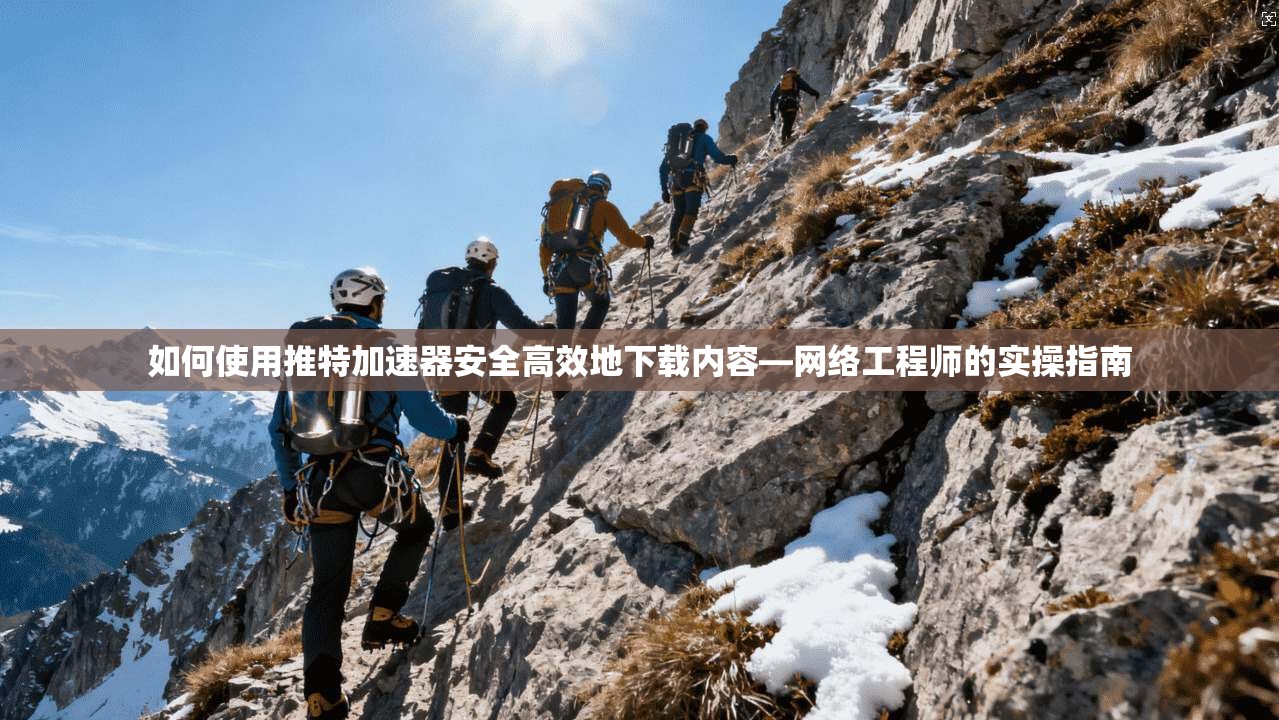 如何使用推特加速器安全高效地下载内容—网络工程师的实操指南