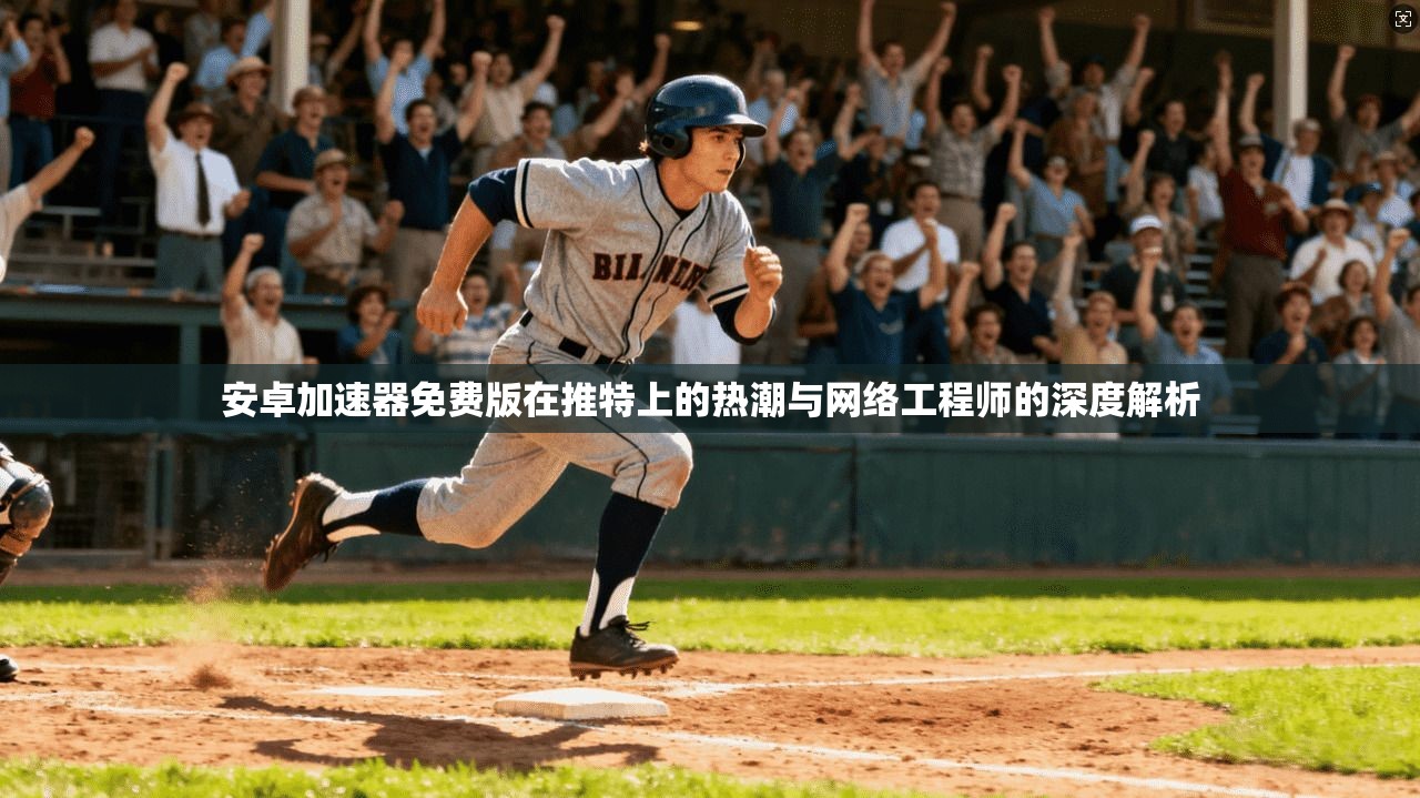 安卓加速器免费版在推特上的热潮与网络工程师的深度解析