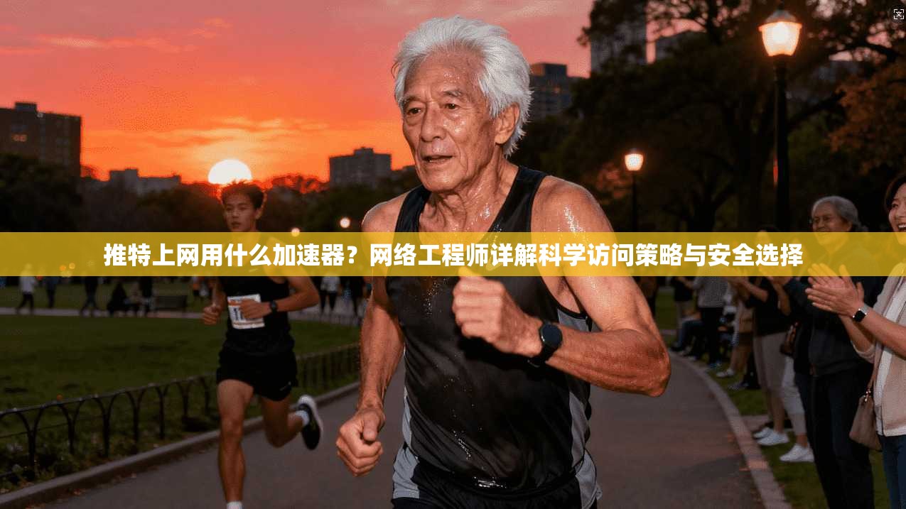 推特上网用什么加速器？网络工程师详解科学访问策略与安全选择