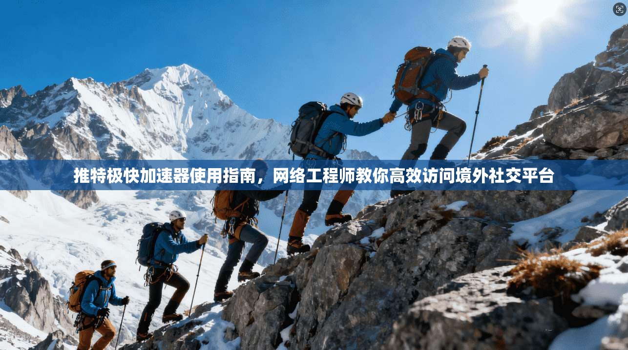 推特极快加速器使用指南，网络工程师教你高效访问境外社交平台
