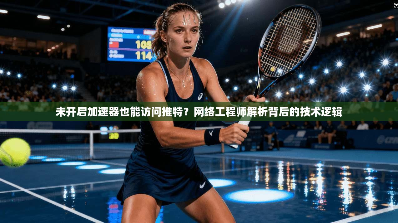 未开启加速器也能访问推特？网络工程师解析背后的技术逻辑