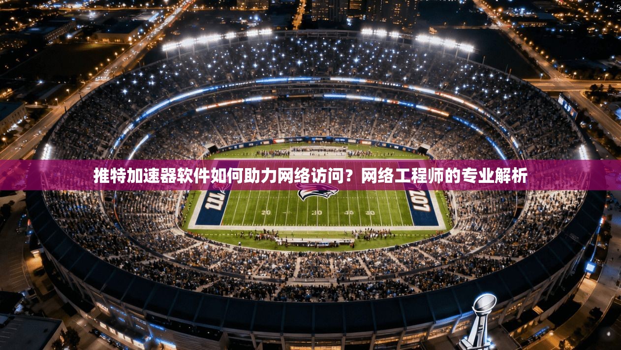 推特加速器软件如何助力网络访问？网络工程师的专业解析