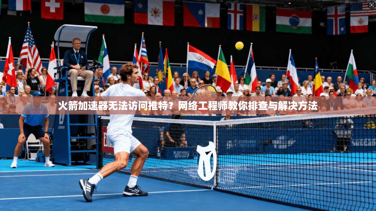 火箭加速器无法访问推特？网络工程师教你排查与解决方法