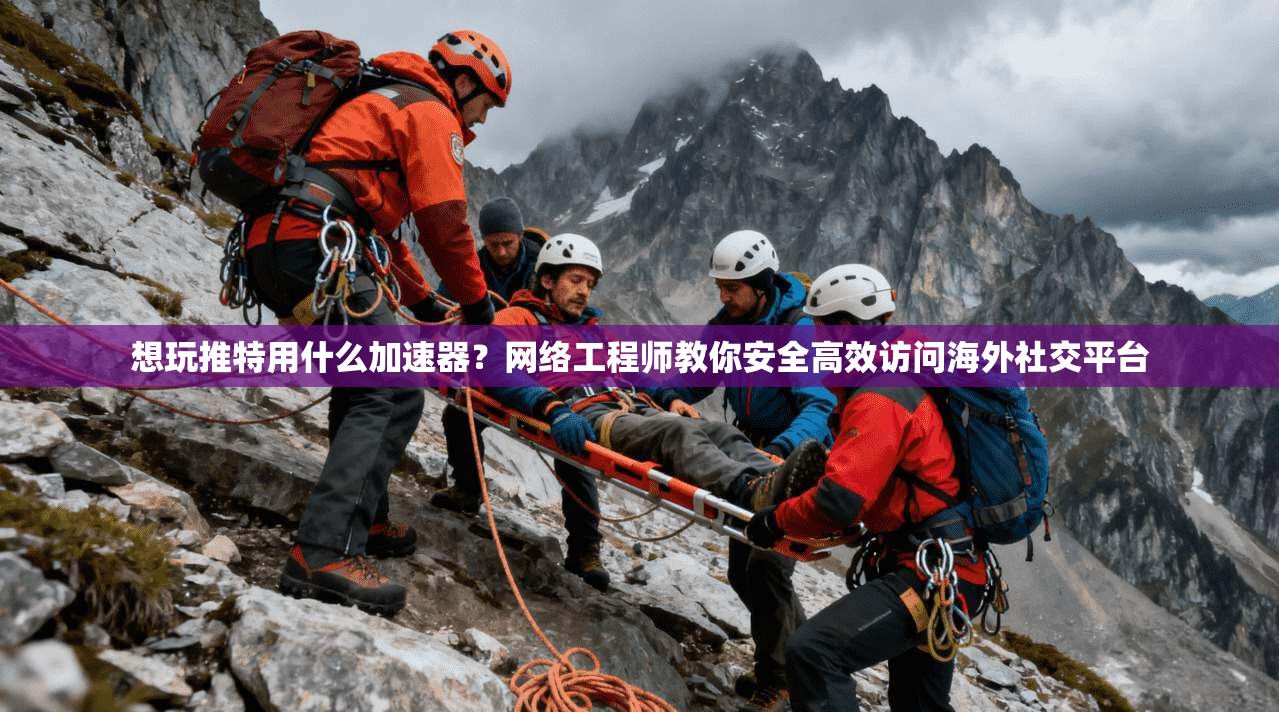想玩推特用什么加速器？网络工程师教你安全高效访问海外社交平台