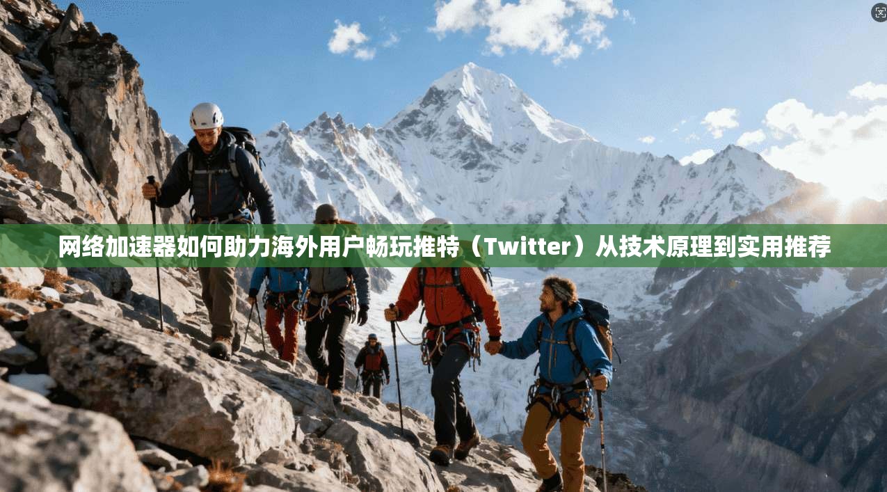 网络加速器如何助力海外用户畅玩推特（Twitter）从技术原理到实用推荐