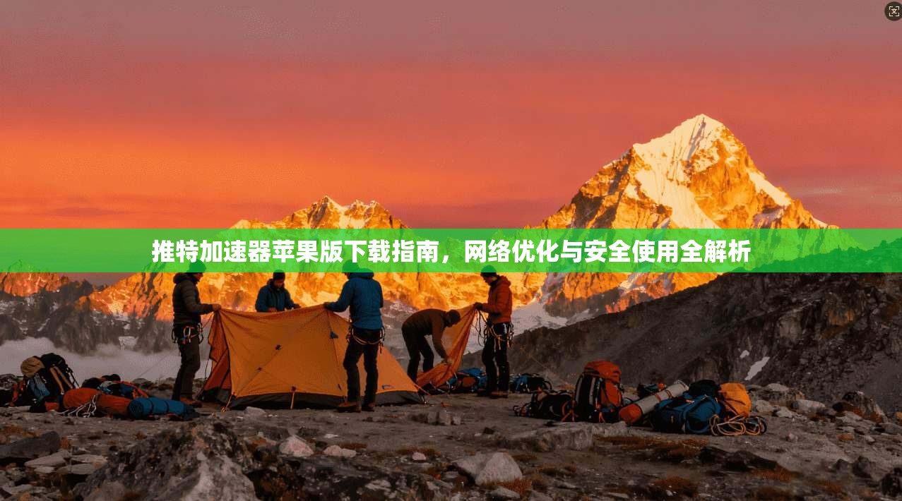 推特加速器苹果版下载指南，网络优化与安全使用全解析
