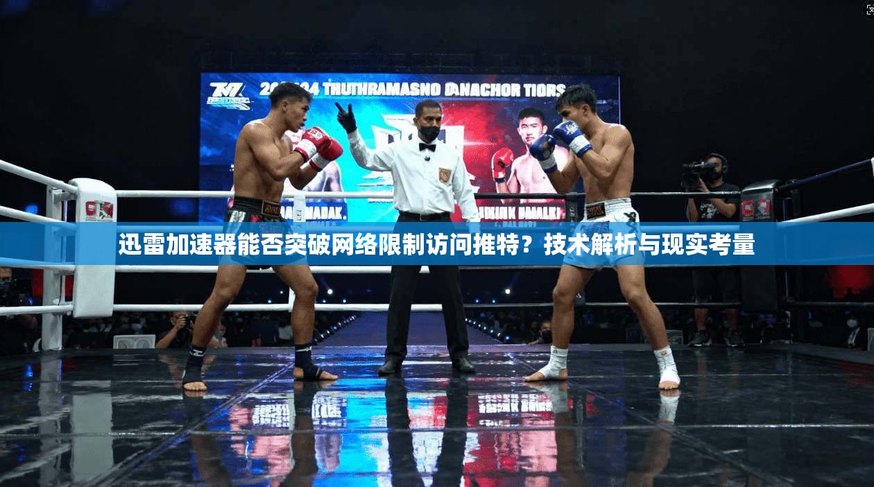 迅雷加速器能否突破网络限制访问推特？技术解析与现实考量