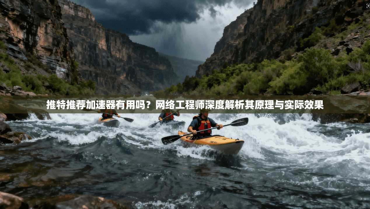 推特推荐加速器有用吗？网络工程师深度解析其原理与实际效果