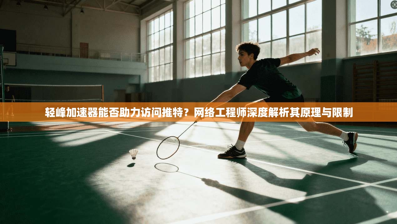 轻峰加速器能否助力访问推特？网络工程师深度解析其原理与限制