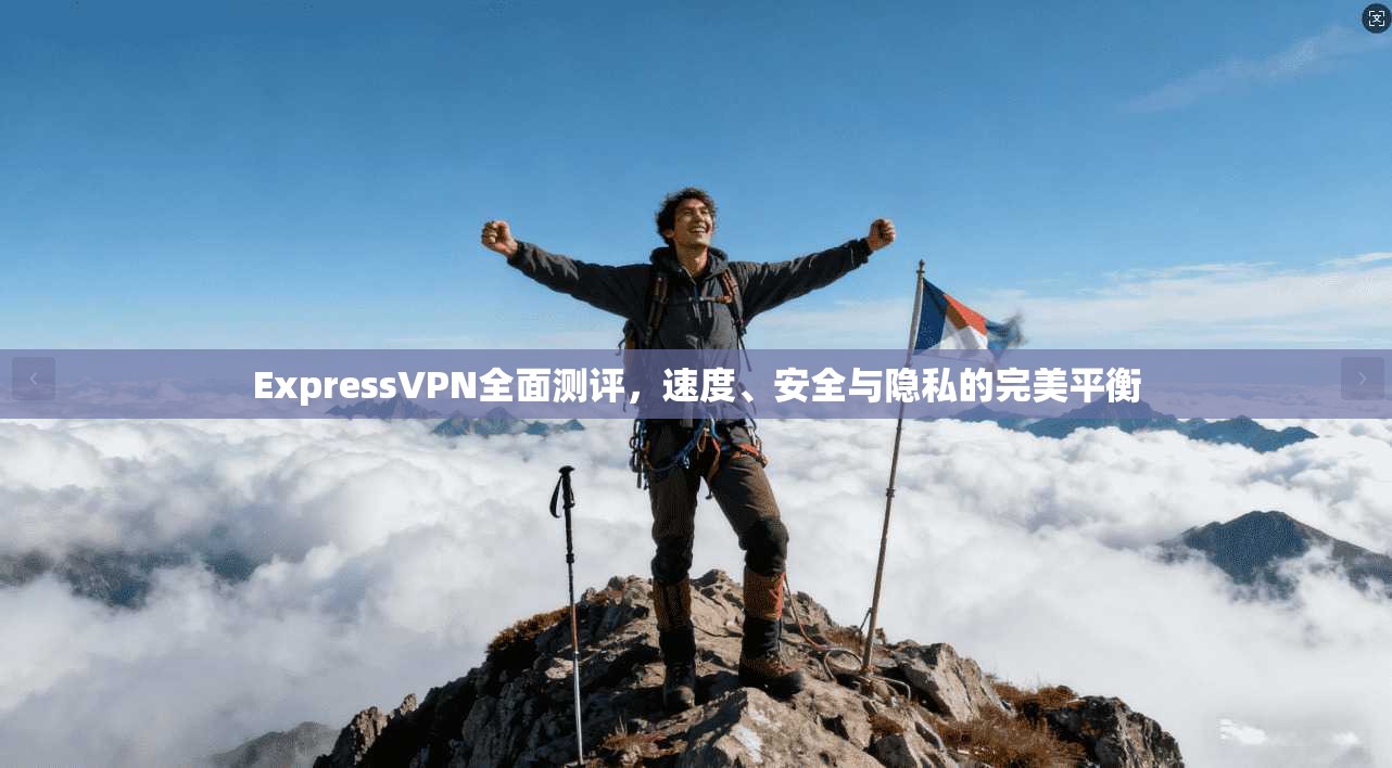 ExpressVPN全面测评，速度、安全与隐私的完美平衡