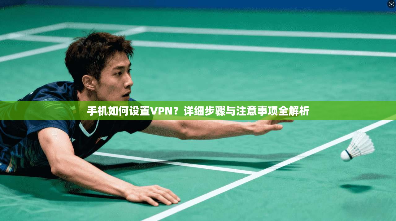 手机如何设置VPN？详细步骤与注意事项全解析