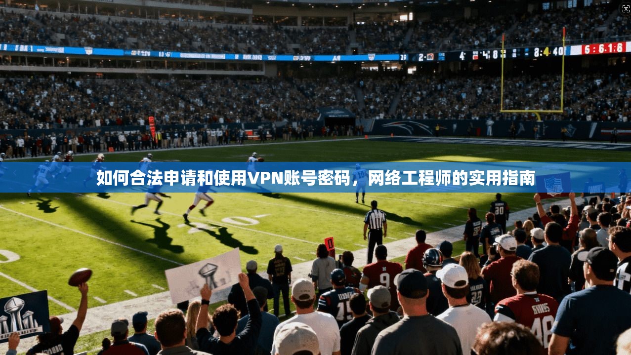 如何合法申请和使用VPN账号密码，网络工程师的实用指南