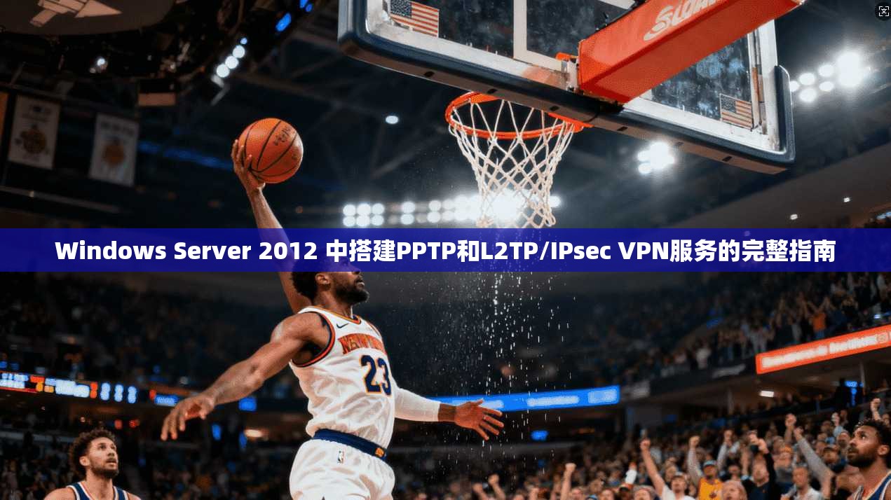 Windows Server 2012 中搭建PPTP和L2TP/IPsec VPN服务的完整指南