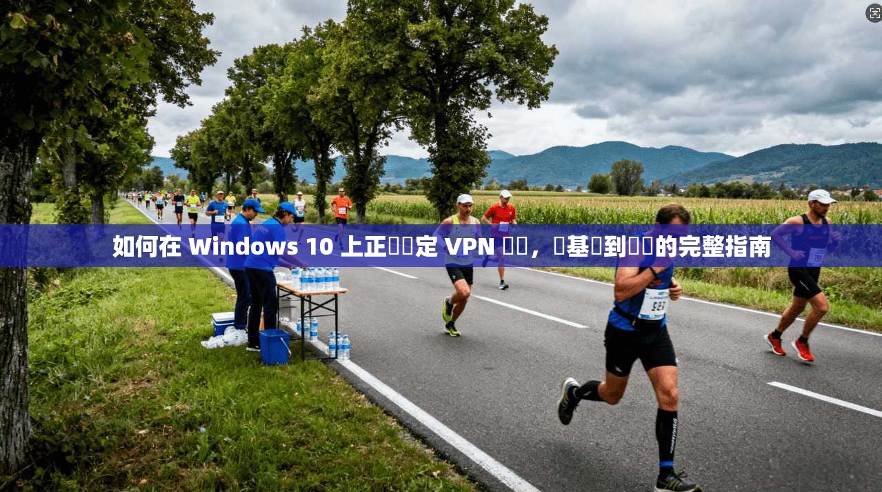 如何在 Windows 10 上正確設定 VPN 連線，從基礎到進階的完整指南