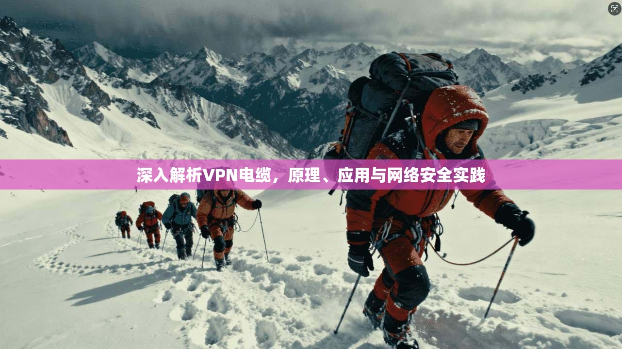 深入解析VPN电缆，原理、应用与网络安全实践
