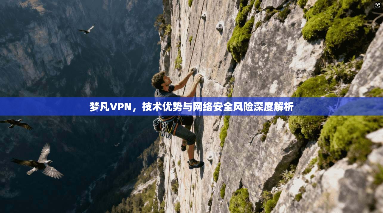 梦凡VPN，技术优势与网络安全风险深度解析
