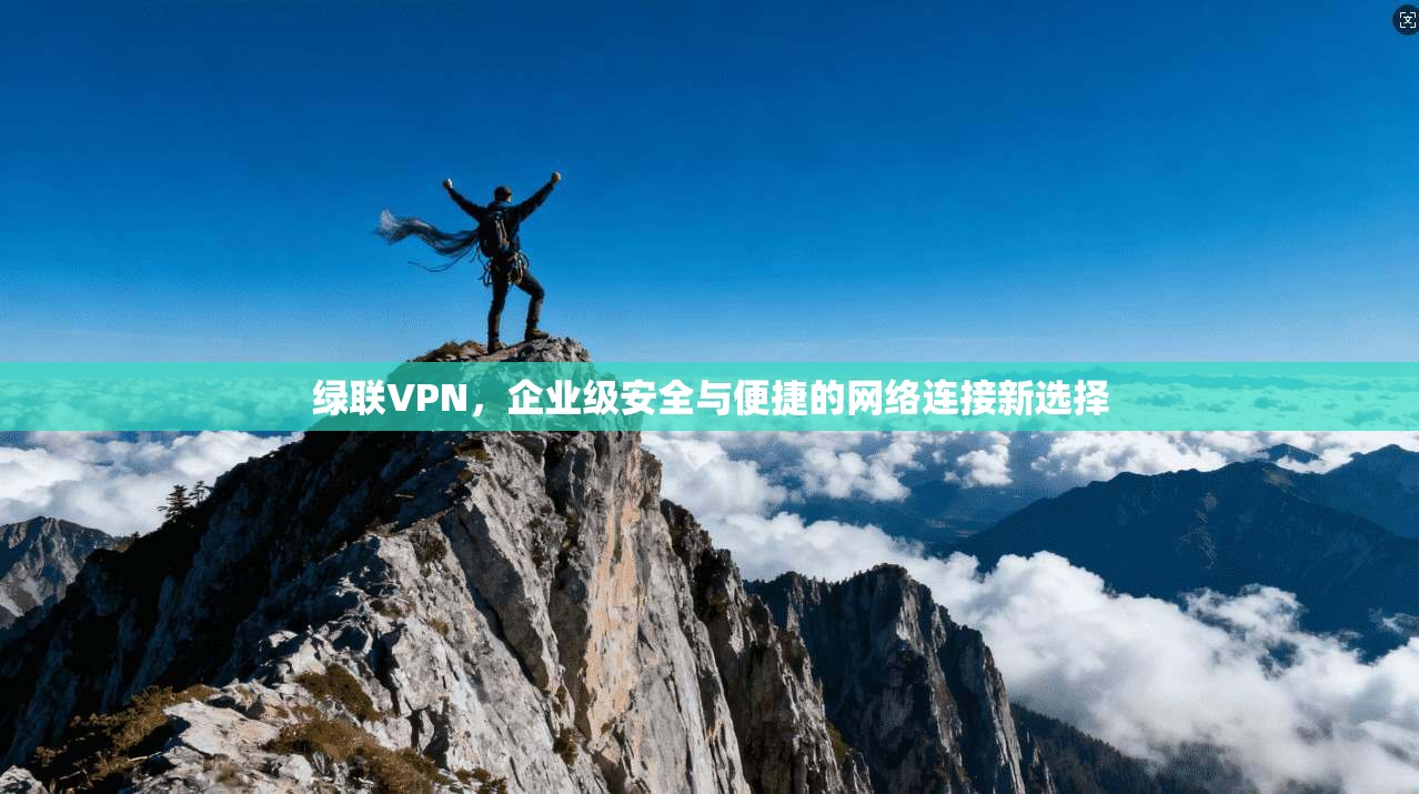 绿联VPN，企业级安全与便捷的网络连接新选择