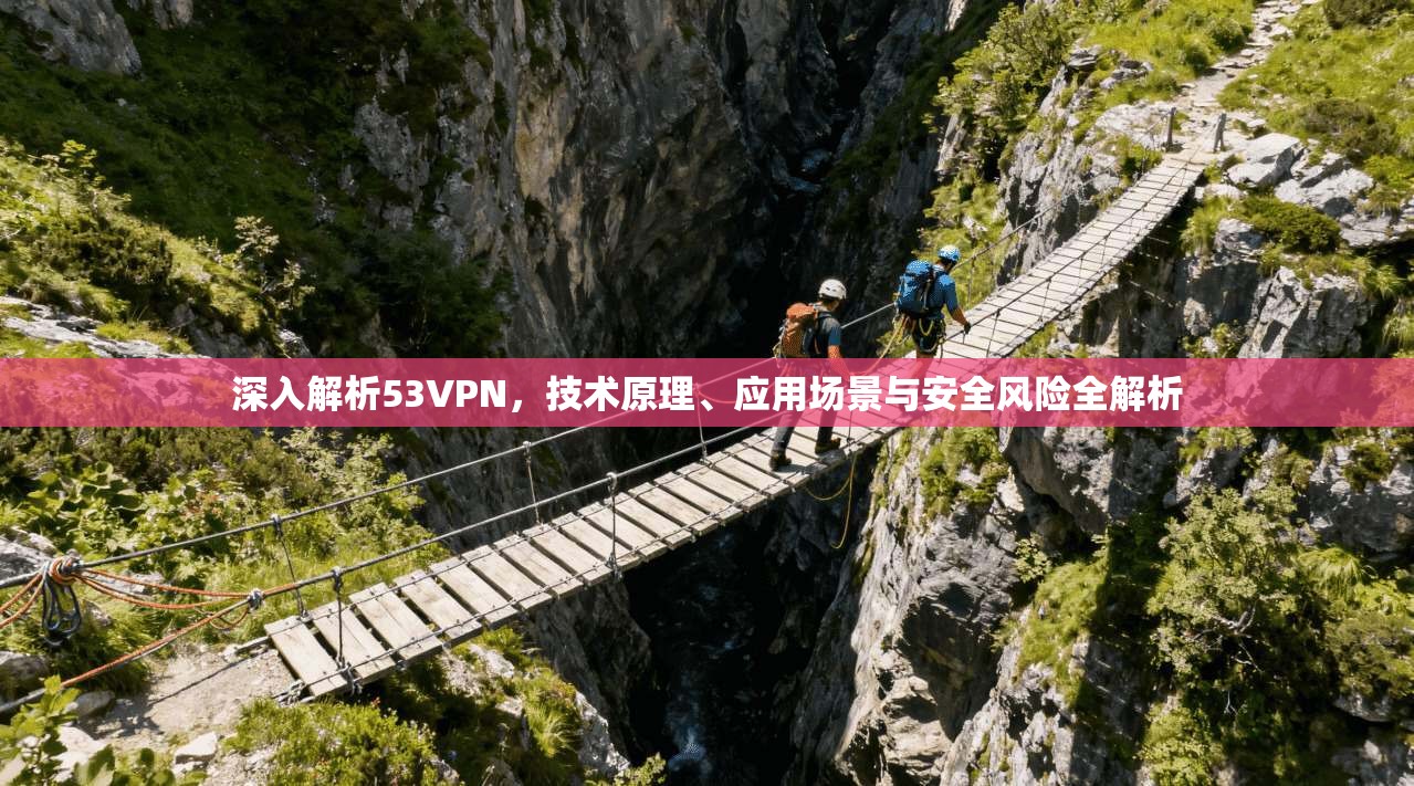 深入解析53VPN，技术原理、应用场景与安全风险全解析