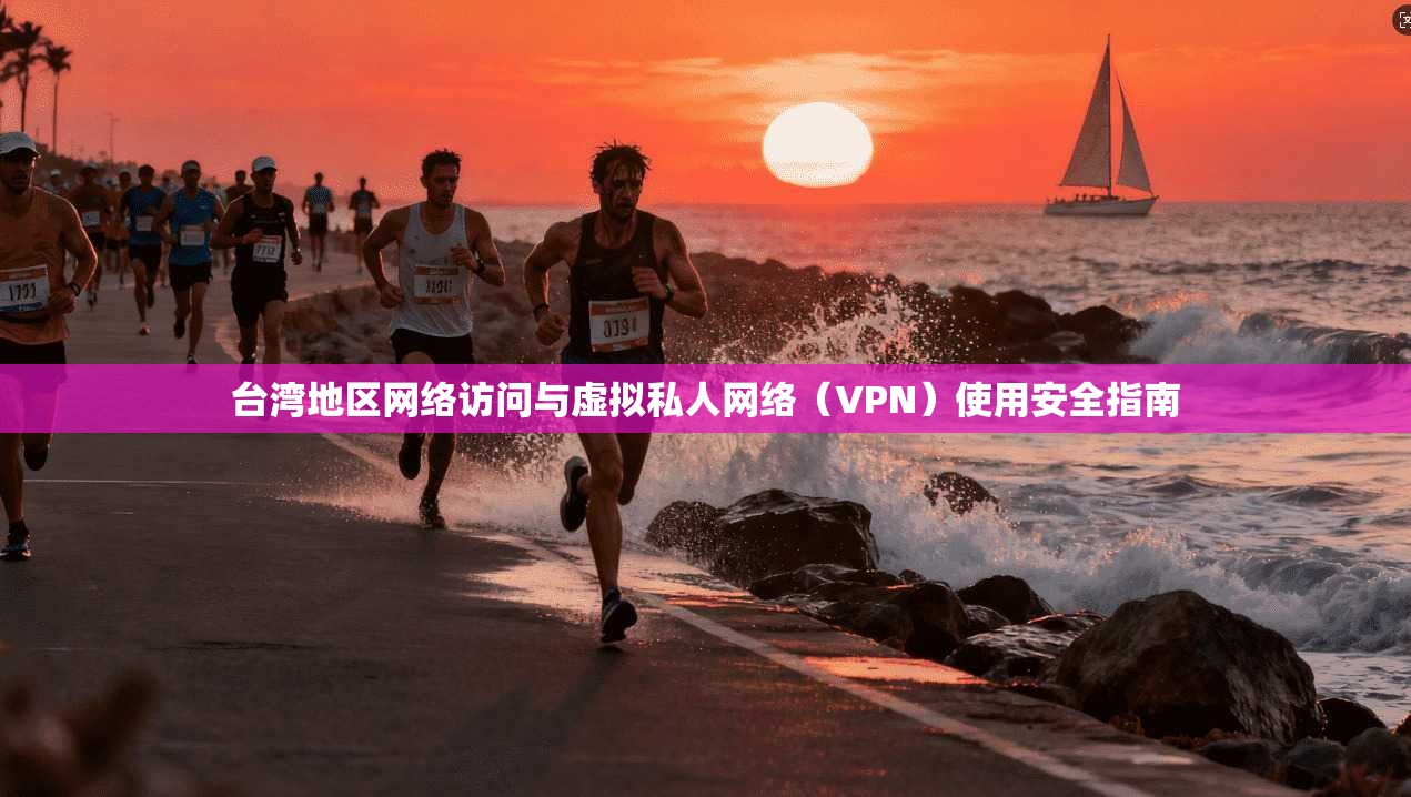 台湾地区网络访问与虚拟私人网络（VPN）使用安全指南