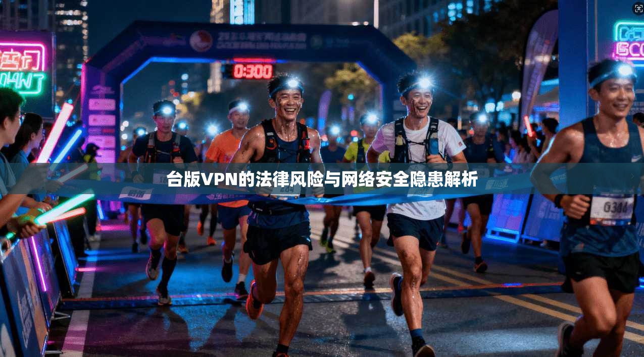 台版VPN的法律风险与网络安全隐患解析