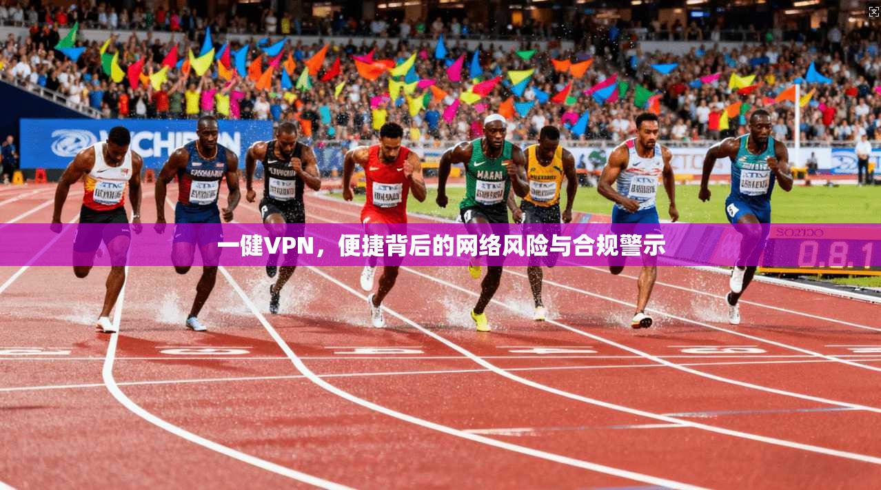 一健VPN，便捷背后的网络风险与合规警示