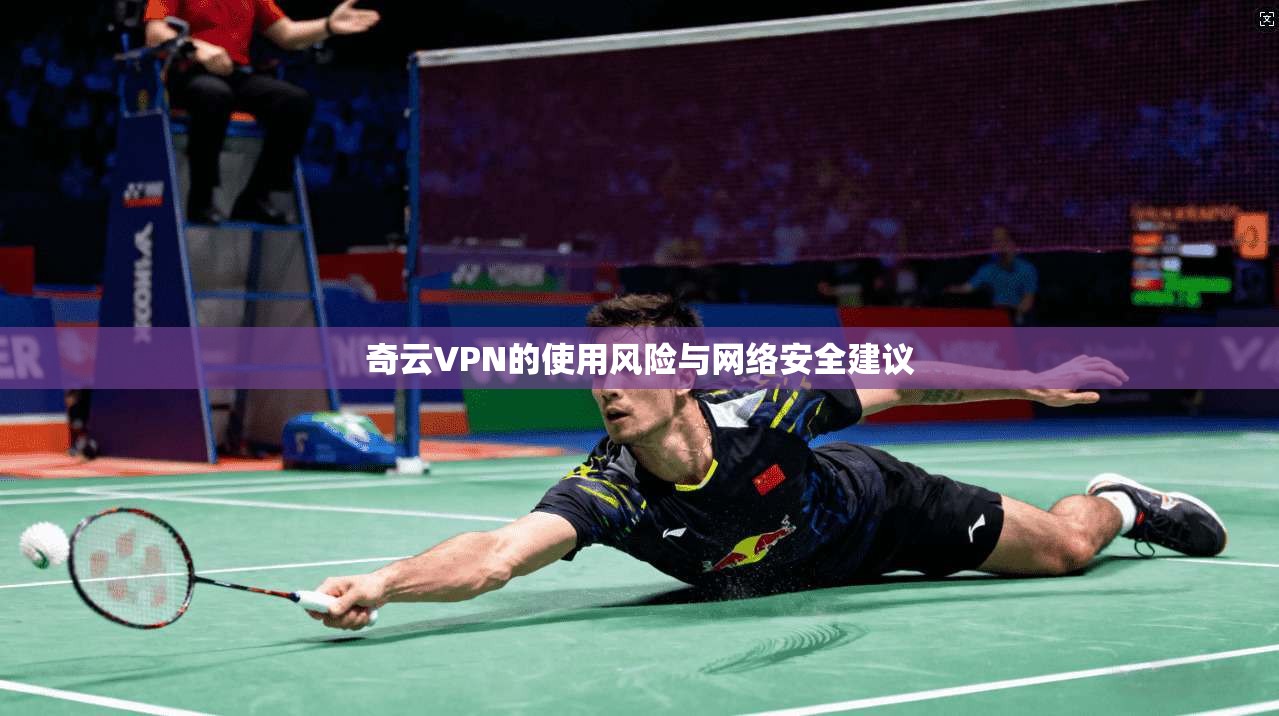 奇云VPN的使用风险与网络安全建议