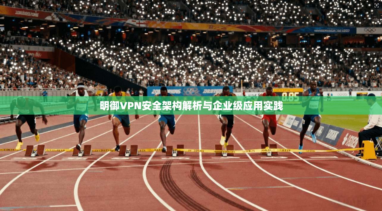 明御VPN安全架构解析与企业级应用实践