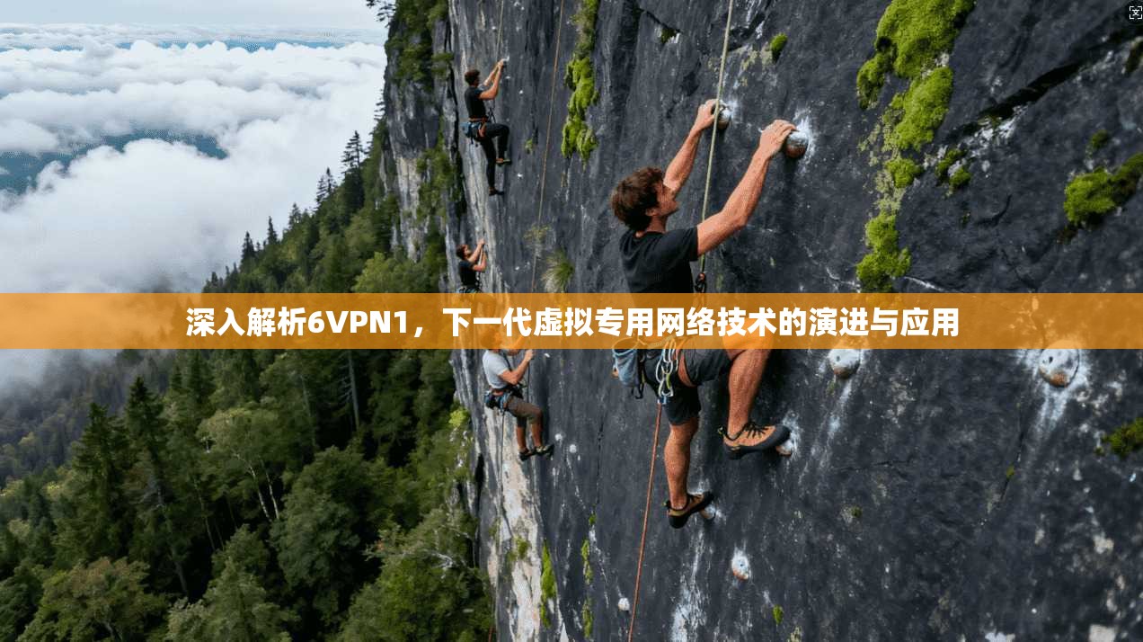 深入解析6VPN1，下一代虚拟专用网络技术的演进与应用