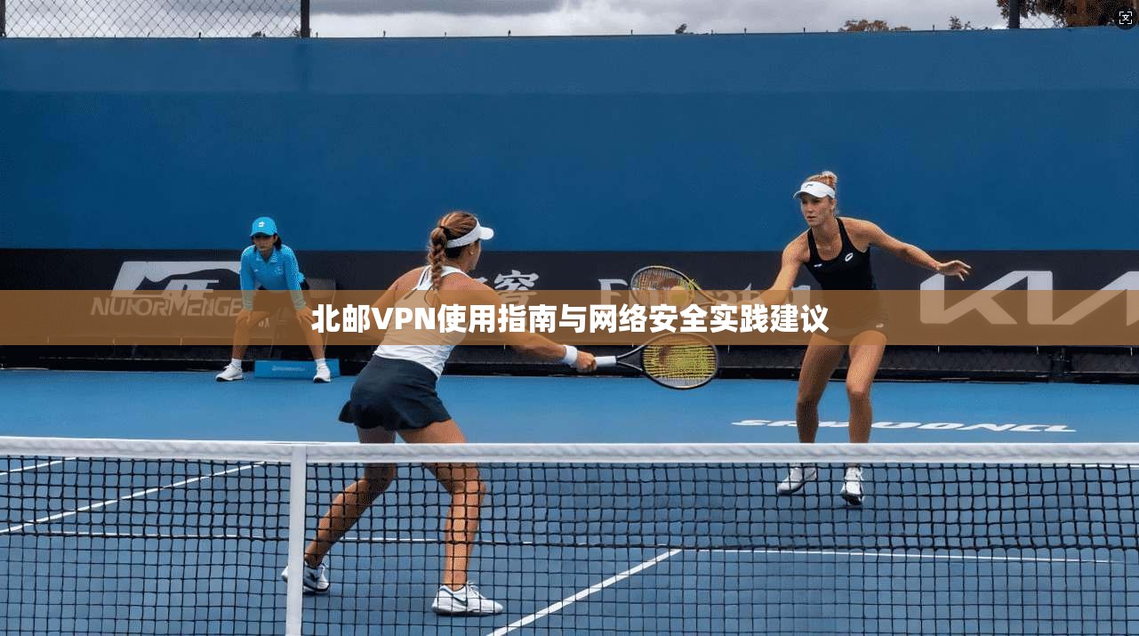 北邮VPN使用指南与网络安全实践建议