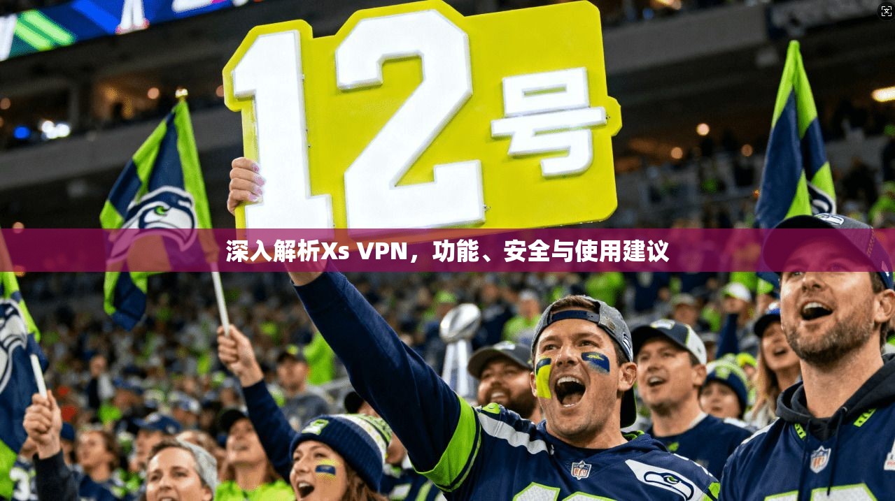 深入解析Xs VPN，功能、安全与使用建议