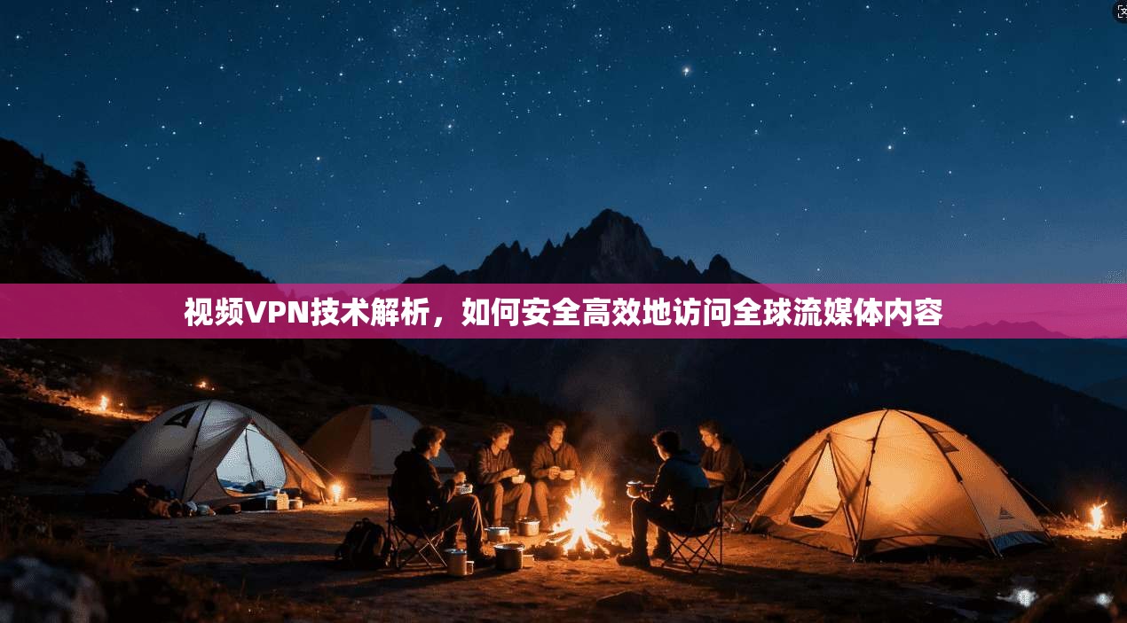 视频VPN技术解析，如何安全高效地访问全球流媒体内容