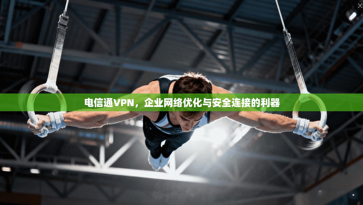 电信通VPN，企业网络优化与安全连接的利器